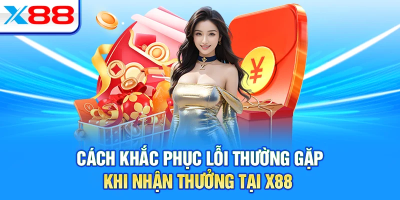 Cách khắc phục lỗi thường gặp khi nhận thưởng tại X88