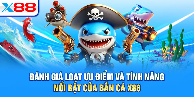 Đánh giá loạt ưu điểm và tính năng nổi bật của bắn cá X88
