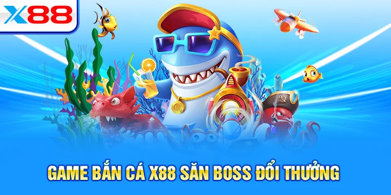 Game bắn cá X88 săn boss đổi thưởng