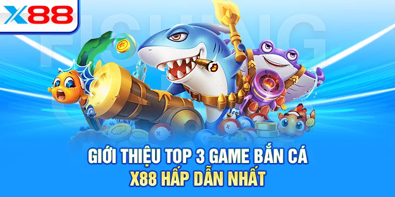 Giới thiệu top 3 game bắn cá X88 hấp dẫn nhất